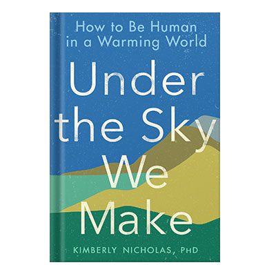 خرید و دانلود نسخه کامل کتاب Under the Sky we Make How to Be Human in a Warming World by Kimberly Nicholas PhD