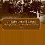 خرید و دانلود نسخه کامل کتاب Unexpected Places: Relocating Nineteenth-Century African American Literature (Margaret Walker Alexander Series in African American Studies)