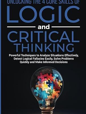 خرید و دانلود نسخه کامل کتاب Unlocking The 4 Core Skills of Logic and Critical Thinking: Powerful Techniques to Analyze Situations Effectively, Detect Logical Fallacies Easily, Solve Problems Quickly and Make Informed Decisions –  +  Pdf