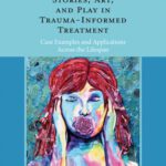 خرید و دانلود نسخه کامل کتاب Using Stories, Art, and Play in Trauma-Informed Treatment: Case Examples and Applications Across the Lifespan