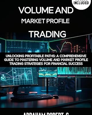 خرید و دانلود نسخه کامل کتاب Volume and Market Profile Trading: Unlocking Profitable Paths: A Comprehensive Guide to Mastering Volume and Market Profile Trading Strategies for Financial Success – + Pdf