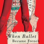 خرید و دانلود نسخه کامل کتاب When Ballet Became French: Modern Ballet and the Cultural Politics of France, 1909-1939