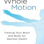 خرید و دانلود نسخه کامل کتاب Whole Motion: Training Your Brain and Body for Optimal Health