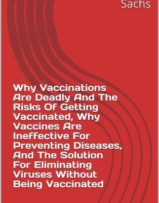 خرید و دانلود نسخه کامل کتاب Why Vaccinations Are Deadly And The Risks Of Getting Vaccinated, Why Vaccines Are Ineffective For Preventing Diseases, And The Solution For Eliminating Viruses Without Being Vaccinated