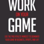 خرید و دانلود نسخه کامل کتاب Work on Your Game: Use the Pro Athlete Mindset to Dominate Your Game in Business, Sports, and Life