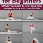 خرید و دانلود نسخه کامل کتاب Yoga for Beginners 100 Yoga Poses to Calm the Mind, Relieve Stress, Strengthen the Body, and Increase Flexibility