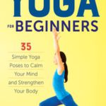 خرید و دانلود نسخه کامل کتاب Yoga for Beginners: 35 Simple Yoga Poses to Calm Your Mind and Strengthen Your Body