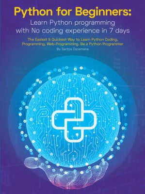 خرید و دانلود کتاب Python for Beginners: Learn Python Programming With No Coding Experience in 7 Days: The Easiest & Quickest Way to Learn Python Coding, Programming, Web-Programming. Be a Python Programmer