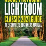 خرید و دانلود نسخه کامل کتاب Adobe Photoshop Lightroom Classic 2021 Guide: The Complete Beginners Manual with Tips & Tricks to Master Amazing New Features in Adobe Lightroom Classic