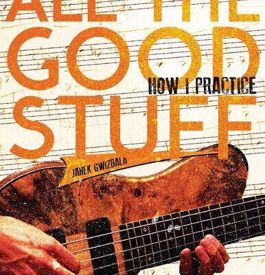 خرید و دانلود نسخه کامل کتاب All The Good Stuff: How I Practice by Janek Gwizdala
