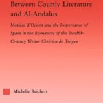 خرید و دانلود نسخه کامل کتاب Between Courtly Literature and Al-Andalus: “Matière d’Orient” and the Importance of Spain in the Romances of the Twelfth-Century Writer Chrétien de Troyes