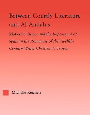 خرید و دانلود نسخه کامل کتاب Between Courtly Literature and Al-Andalus: “Matière d’Orient” and the Importance of Spain in the Romances of the Twelfth-Century Writer Chrétien de Troyes