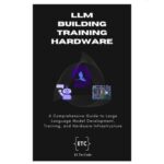 خرید و دانلود نسخه کامل کتاب Building, Training and Hardware for LLM AI: A Comprehensive Guide to Large Language Model Development Training