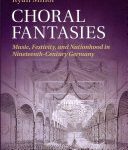 خرید و دانلود نسخه کامل کتاب Choral Fantasies: Music, Festivity, and Nationhood in Nineteenth-Century Germany
