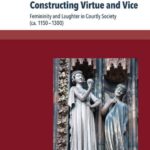 خرید و دانلود نسخه کامل کتاب Constructing Virtue and Vice: Femininity and Laughter in Courtly Society (ca. 1150-1300)