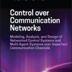 خرید و دانلود نسخه کامل کتاب Control over Communication Networks: Modeling, Analysis, and Design of Networked Control Systems and Multi-Agent Systems over Imperfect Communication Channels