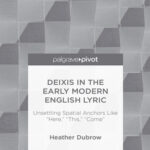 خرید و دانلود نسخه کامل کتاب Deixis in the Early Modern English Lyric: Unsettling Spatial Anchors Like “Here,” “This,” “Come”