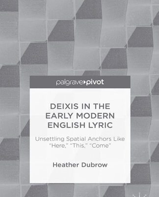 خرید و دانلود نسخه کامل کتاب Deixis in the Early Modern English Lyric: Unsettling Spatial Anchors Like “Here,” “This,” “Come”