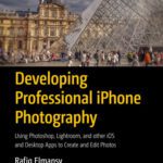 خرید و دانلود نسخه کامل کتاب Developing Professional iPhone Photography: Using Photoshop, Lightroom, and other iOS and Desktop Apps to Create and Edit Photos