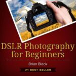 خرید و دانلود نسخه کامل کتاب DSLR Photography for Beginners: Best Way to Learn Digital Photography, Master Your DSLR Camera & Improve Your Digital SLR Photography Skills