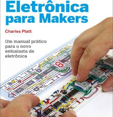 خرید و دانلود نسخه کامل کتاب Eletrônica Para Makers: Um Manual Prático Para o Novo Entusiasta de Eletrônica