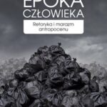 خرید و دانلود نسخه کامل کتاب Epoka człowieka. Retoryka i marazm antropocenu