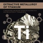 خرید و دانلود نسخه کامل کتاب Extractive Metallurgy of Titanium: Conventional and Recent Advances in Extraction and Production of Titanium Metal