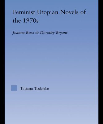 خرید و دانلود نسخه کامل کتاب Feminist Utopian Novels of the 1970s: Joanna Russ and Dorothy Bryant (Literary Criticism and Cultural Theory)