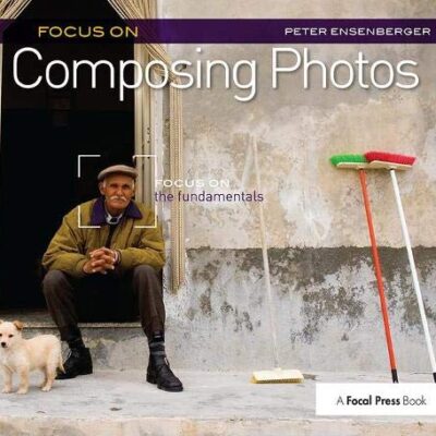 خرید و دانلود نسخه کامل کتاب Focus On Composing Photos: Focus on the Fundamentals