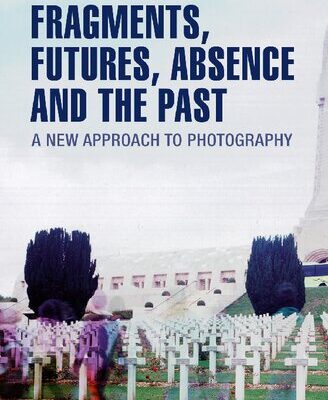 خرید و دانلود نسخه کامل کتاب Fragments, Futures, Absence and the Past: A New Approach to Photography