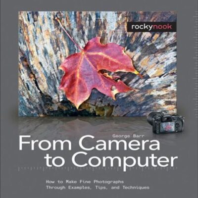 خرید و دانلود نسخه کامل کتاب From Camera to Computer: How to Make Fine Photographs Through Examples, Tips, and Techniques