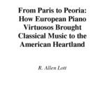 خرید و دانلود نسخه کامل کتاب From Paris to Peoria: How European Piano Virtuosos Brought Classical Music to the American Heartland