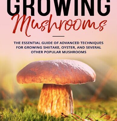 خرید و دانلود نسخه کامل کتاب Growing Mushrooms : The Essential Guide Of Advanced Techniques For Growing Shiitake, Oyster, and Several Other Popular Mushrooms