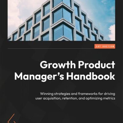 خرید و دانلود نسخه کامل کتاب Growth Product Manager’s Handbook: Winning strategies and frameworks for driving user acquisition, retention