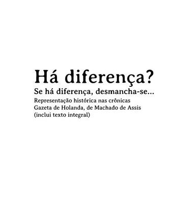 خرید و دانلود نسخه کامل کتاب Há diferença? Se há diferença, desmancha-se… Representação histórica nas crônicas Gazeta de Holanda, de Machado de Assis (inclui texto integral)