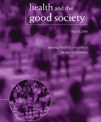 خرید و دانلود نسخه کامل کتاب Health and the Good Society: Setting Healthcare Ethics in Social Context (Issues in Biomedical Ethics)