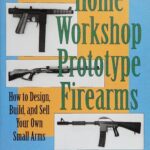 خرید و دانلود نسخه کامل کتاب Home Workshop Prototype Firearms: How to Design, Build, and Sell Your Own Small Arms
