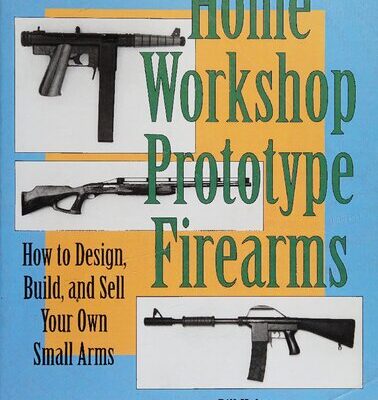خرید و دانلود نسخه کامل کتاب Home Workshop Prototype Firearms: How to Design, Build, and Sell Your Own Small Arms