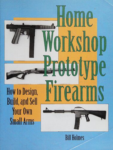 خرید و دانلود نسخه کامل کتاب Home Workshop Prototype Firearms: How to Design, Build, and Sell Your Own Small Arms