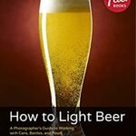 خرید و دانلود نسخه کامل کتاب How to Light Beer: A Photographer’s Guide to Working with Cans, Bottles, and Pours
