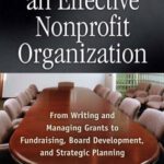 خرید و دانلود نسخه کامل کتاب How to Manage an Effective Nonprofit Organization: From Writing and Managing Grants to Fundraising, Board Development, and Strategic Planning