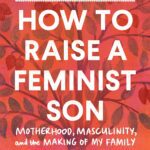 خرید و دانلود نسخه کامل کتاب How to Raise a Feminist Son: Motherhood, Masculinity, and the Making of My Family
