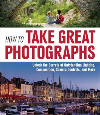 خرید و دانلود نسخه کامل کتاب How to Take Great Photographs: Unlock the Secrets of Outstanding Lighting, Composition, Camera Controls, and More