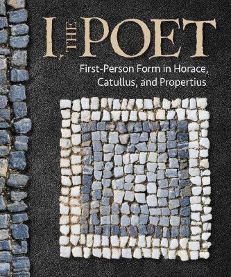 خرید و دانلود نسخه کامل کتاب I, the Poet: First-Person Form in Horace, Catullus, and Propertius