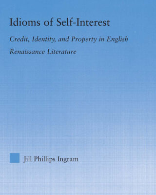 خرید و دانلود نسخه کامل کتاب Idioms of Self-Interest: Credit, Identity, and Property in English Renaissance Literature (Literary Criticism and Cultural Theory)