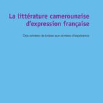 خرید و دانلود نسخه کامل کتاب La littérature camerounaise d’expression française: Des années de braise aux années d’espérance