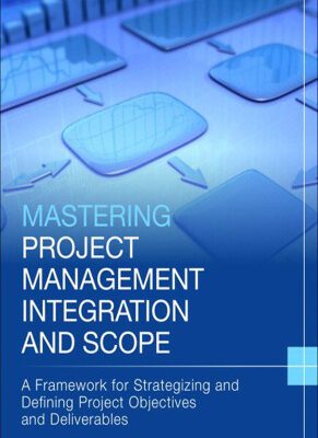 خرید و دانلود نسخه کامل کتاب Mastering Project Management Integration and Scope: A Framework for Strategizing and Defining Project Objectives and Deliverables