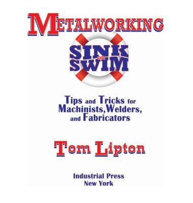 خرید و دانلود نسخه کامل کتاب Metalworking Sink or Swim: Tips and Tricks for Machinists, Welders and Fabricators