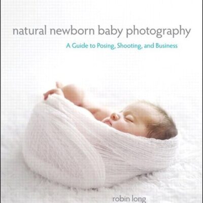 خرید و دانلود نسخه کامل کتاب Natural Newborn Baby Photography: A Guide to Posing, Shooting, and Business