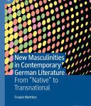 خرید و دانلود نسخه کامل کتاب New Masculinities in Contemporary German Literature: From ‘‘Native’’ to Transnational